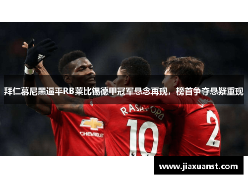 拜仁慕尼黑逼平RB莱比锡德甲冠军悬念再现，榜首争夺悬疑重现