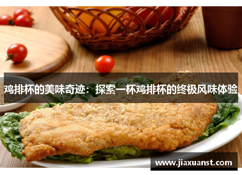 鸡排杯的美味奇迹：探索一杯鸡排杯的终极风味体验