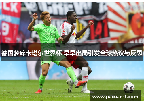 德国梦碎卡塔尔世界杯 早早出局引发全球热议与反思