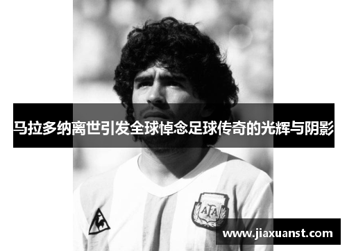 马拉多纳离世引发全球悼念足球传奇的光辉与阴影