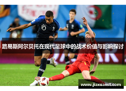 路易斯阿尔贝托在现代足球中的战术价值与影响探讨