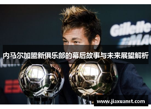 内马尔加盟新俱乐部的幕后故事与未来展望解析