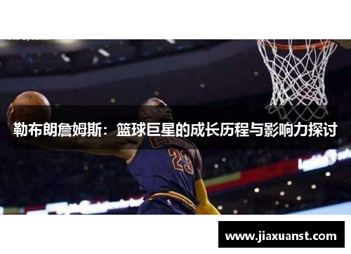 勒布朗詹姆斯：篮球巨星的成长历程与影响力探讨