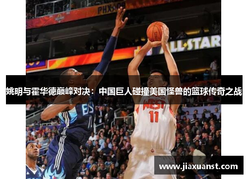 姚明与霍华德巅峰对决：中国巨人碰撞美国怪兽的篮球传奇之战