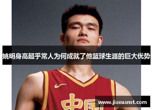 姚明身高超乎常人为何成就了他篮球生涯的巨大优势