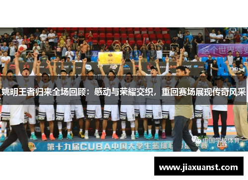 姚明王者归来全场回顾：感动与荣耀交织，重回赛场展现传奇风采