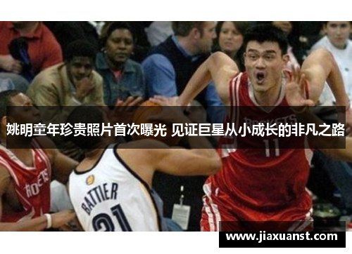 姚明童年珍贵照片首次曝光 见证巨星从小成长的非凡之路