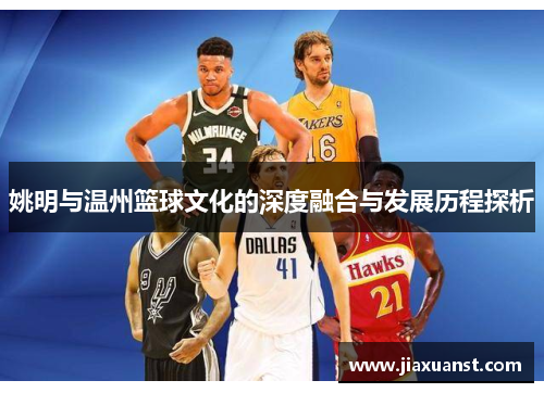 姚明与温州篮球文化的深度融合与发展历程探析