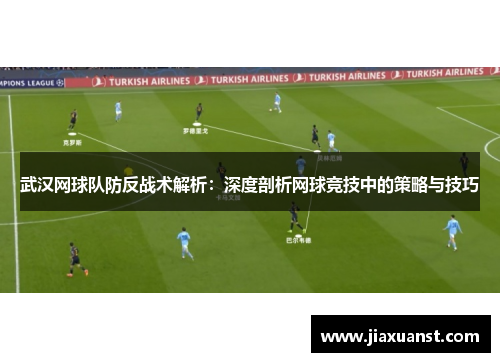 武汉网球队防反战术解析：深度剖析网球竞技中的策略与技巧
