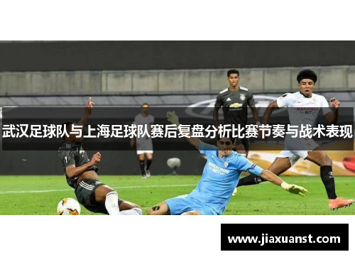 武汉足球队与上海足球队赛后复盘分析比赛节奏与战术表现