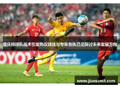 重庆排球队战术引发热议球迷与专家各执己见探讨未来发展方向