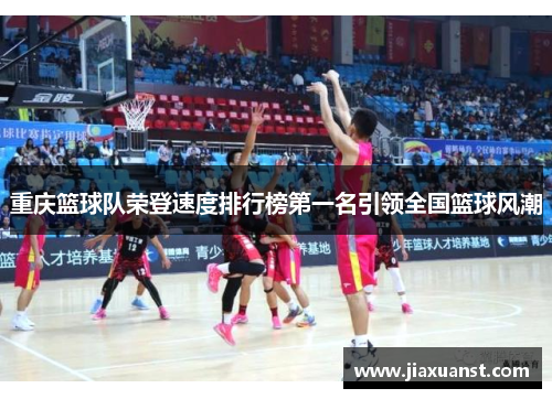 重庆篮球队荣登速度排行榜第一名引领全国篮球风潮