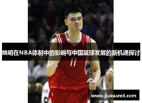 姚明在NBA体制中的影响与中国篮球发展的新机遇探讨