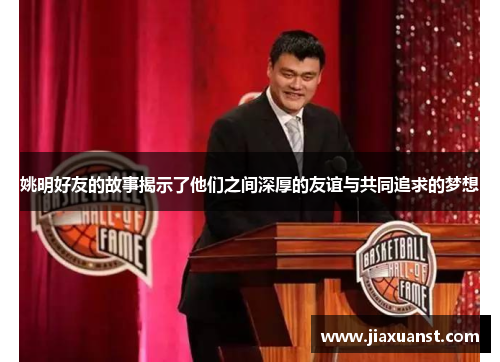 姚明好友的故事揭示了他们之间深厚的友谊与共同追求的梦想