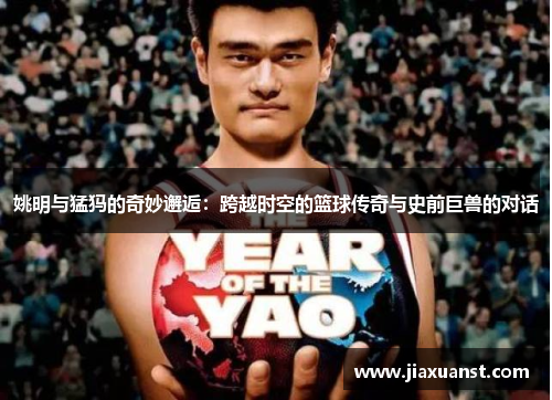 姚明与猛犸的奇妙邂逅：跨越时空的篮球传奇与史前巨兽的对话