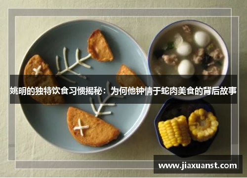 姚明的独特饮食习惯揭秘：为何他钟情于蛇肉美食的背后故事