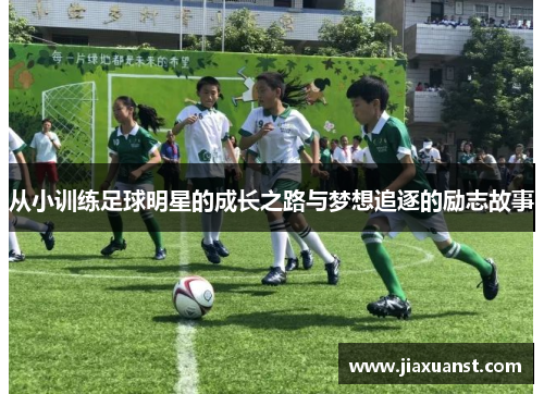 从小训练足球明星的成长之路与梦想追逐的励志故事