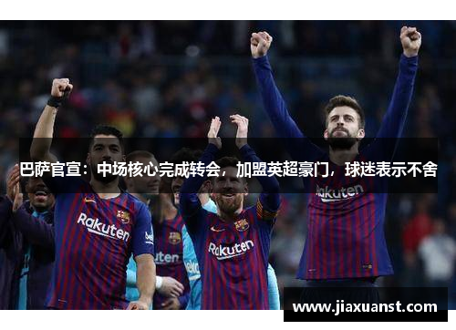 巴萨官宣：中场核心完成转会，加盟英超豪门，球迷表示不舍