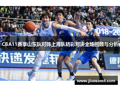 CBA11赛季山东队对阵上海队精彩对决全场回顾与分析