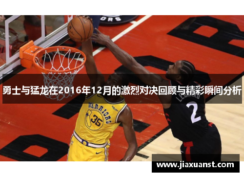 勇士与猛龙在2016年12月的激烈对决回顾与精彩瞬间分析