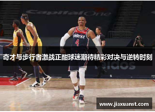 奇才与步行者激战正酣球迷期待精彩对决与逆转时刻