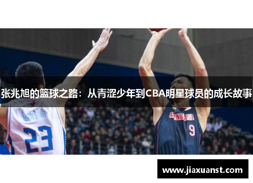 张兆旭的篮球之路：从青涩少年到CBA明星球员的成长故事