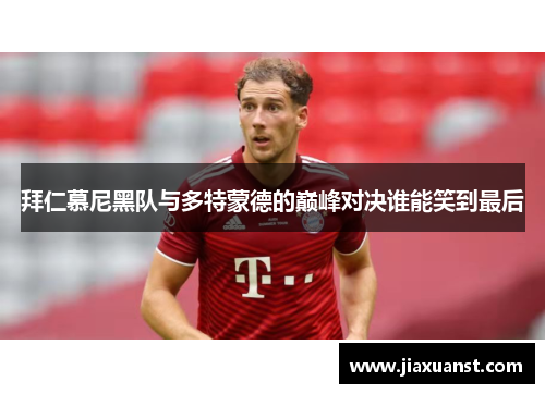 拜仁慕尼黑队与多特蒙德的巅峰对决谁能笑到最后