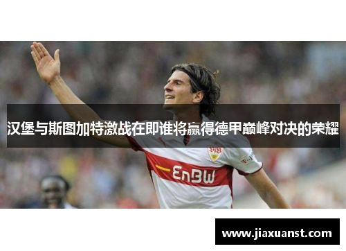 汉堡与斯图加特激战在即谁将赢得德甲巅峰对决的荣耀