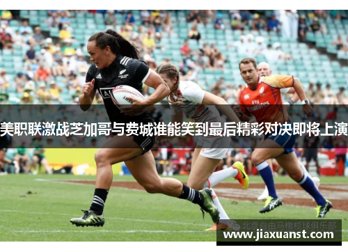 美职联激战芝加哥与费城谁能笑到最后精彩对决即将上演